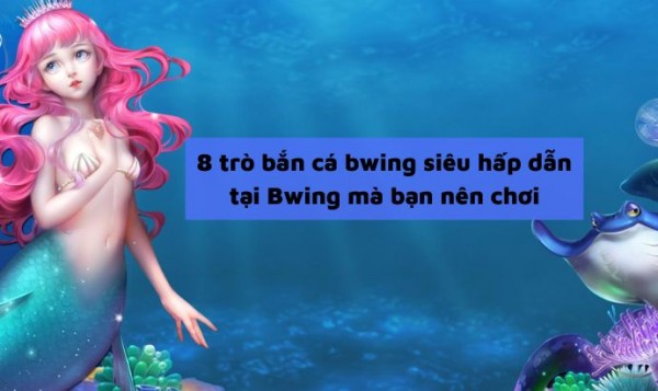 8 trò bắn cá bwing siêu hấp dẫn tại Bwing mà bạn nên chơi