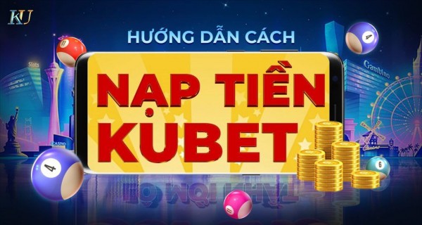 Bảo ban cách nạp tiền kubet cấp tốc, đơn giản