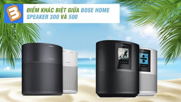 Bose Home Speaker 300 vs 500: Đâu là sản phẩm loa bluetooth hay?