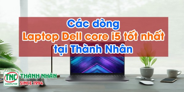 Các dòng laptop dell core i5 tốt nhất tại Thành Nhân