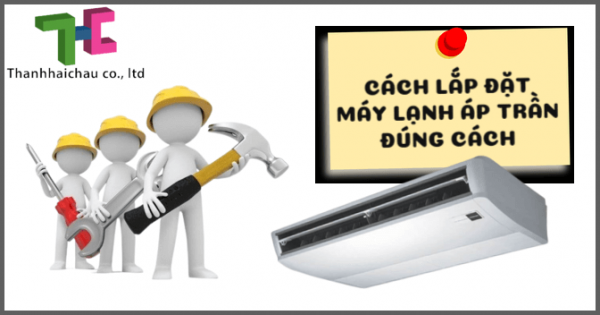 Cách lắp đặt máy lạnh áp trần như thế nào là đúng?