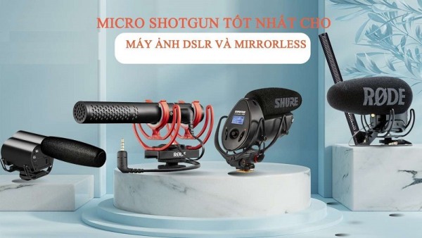 Đánh giá top 6 micro Shotgun cho máy ảnh DSLR và Mirrorless tốt nhất