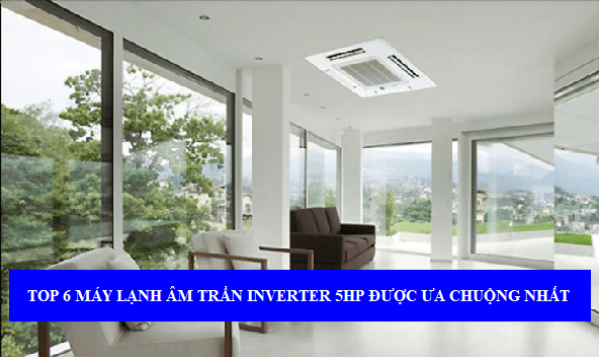 Danh sách máy lạnh âm trần 5hp inverter được ưa chuộng nhất