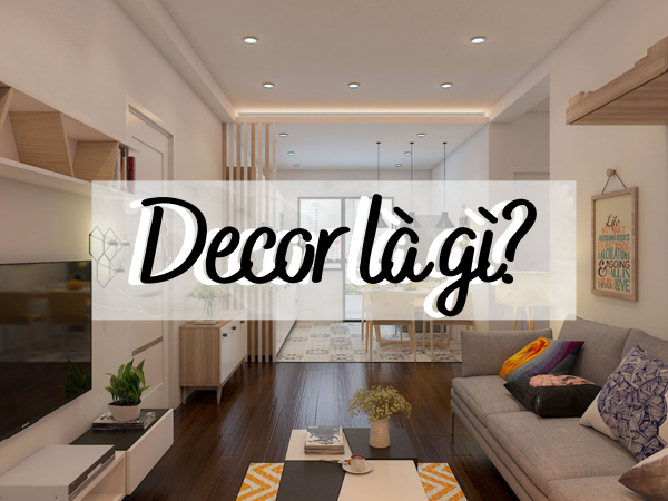 Decor là gì? 7 nguyên tắc trong decor nhà cửa bạn phải biết
