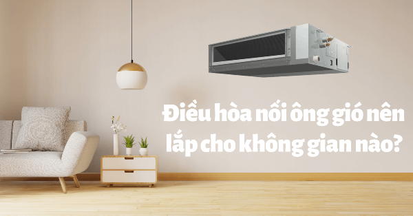 Không gian nào thích hợp lắp đặt máy lạnh giấu trần nối ống gió