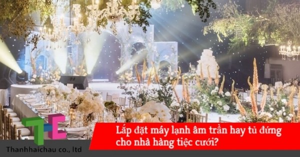 Làm thử phép so sánh giữa máy lạnh âm trần và tủ đứng cho nhà hàng tiệc cưới