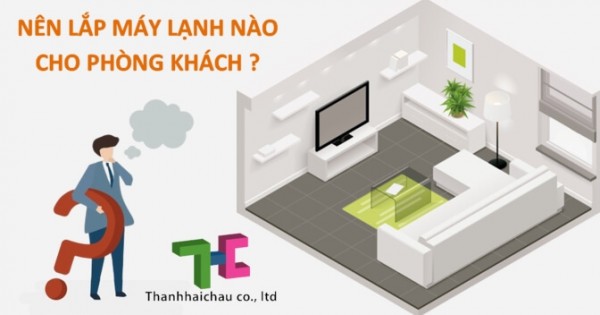 Lắp máy lạnh cho phòng khách nên chọn loại nào?