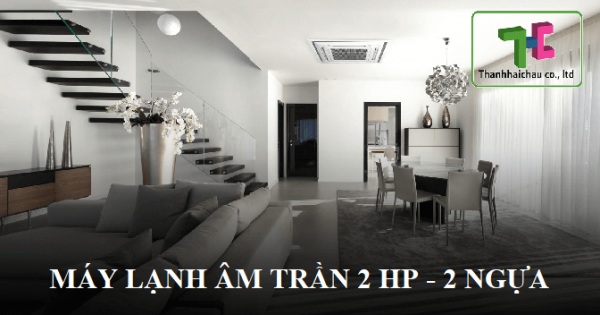 Máy lạnh âm trần 2 HP - điều hòa có công suất thông dụng hiện nay