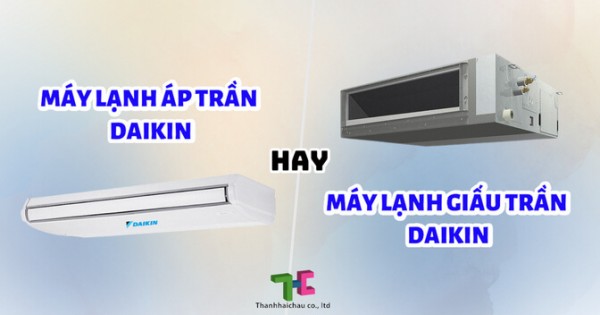 Máy lạnh áp trần Daikin và máy lạnh giấu trần Daikin - Đâu là lựa chọn chất lượng nhất