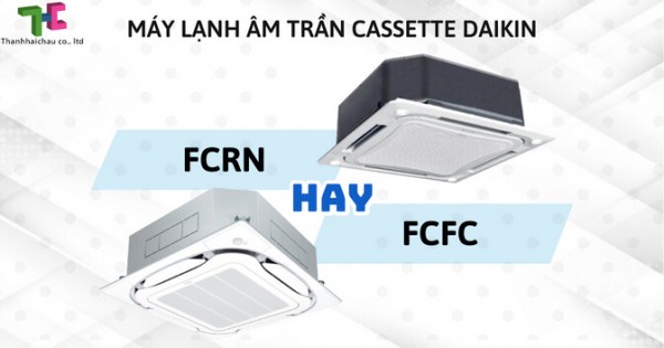 Nên chọn máy lạnh âm trần cassette Daikin FCFC hay FCRN?