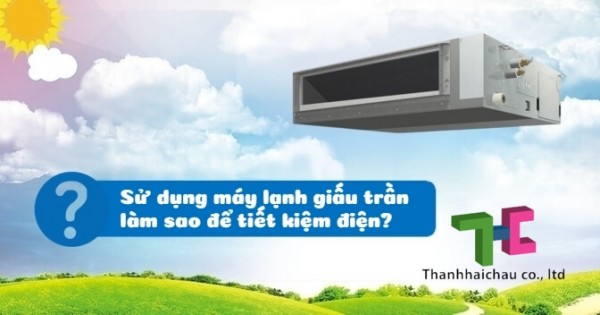 Những cách giúp máy lạnh giấu trần nối ống gió tiết kiệm điện