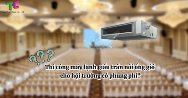 Tại sao nên thi công máy lạnh giấu trần nối ống gió cho hội trường