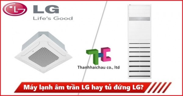 Thi công lắp đặt máy lạnh âm trần LG hay tủ đứng LG thì tốt hơn?