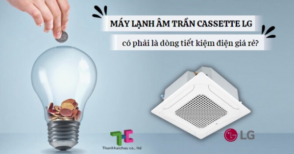 Tìm hiểu chi tiết máy lạnh âm trần cassette LG có tiết kiệm điện không?