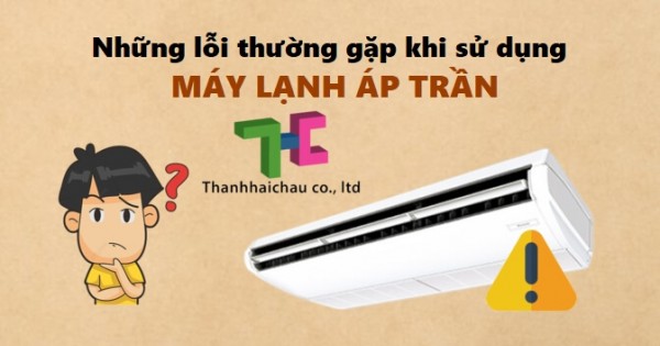 Tìm hiểu những lỗi xảy ra khi sử dụng máy lạnh áp trần