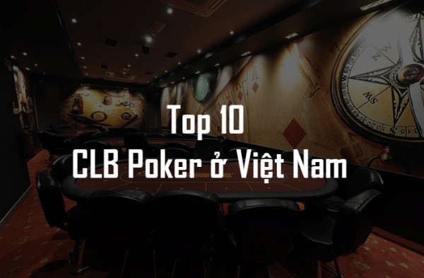 Top 10 CLB Poker ở Việt Nam bạn không thể không đến