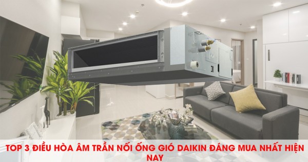  TOP 3 điều hòa âm trần nối ống gió DAIKIN đáng mua nhất hiện nay