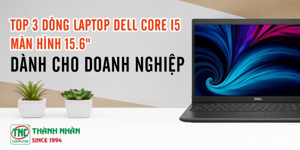 Top 3 dòng Laptop Dell Core i5 màn hình 15.6
