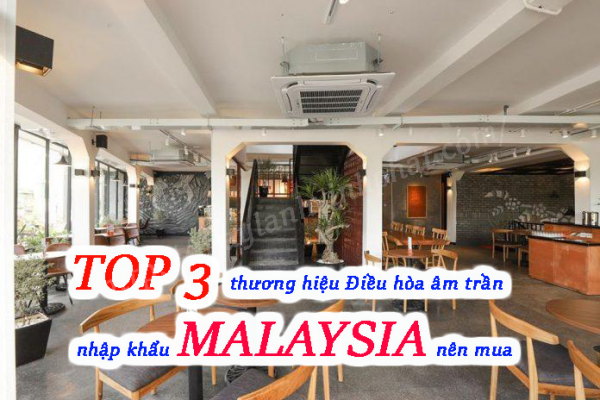 TOP 3 thương hiệu Máy điều hòa âm trần nhập khẩu MALAYSIA nên mua