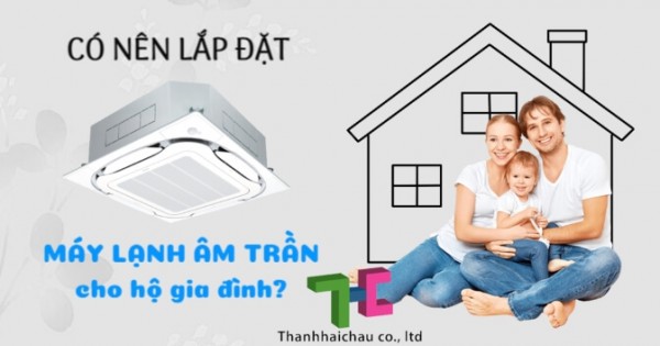 Vì sao nên chọn mua máy lạnh âm trần cho gia đình?